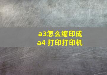 a3怎么缩印成a4 打印打印机